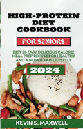 High-Protein Diet Cookbook For Seniors: Best 20 Easy Delicious Calorie Meal Prep Recipes for Healthy And a Nutritious Lifestyle (High-Protein Diet Exploration) by Kevin S. Maxwell