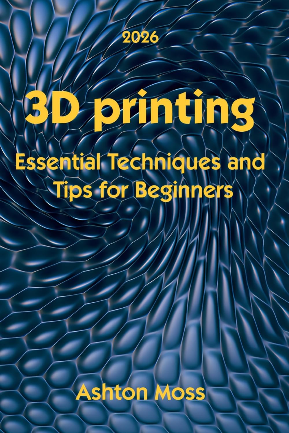 3D Printing: Essential Techniques and Tips for Beginners (3D Printing for Beginners, Intermediate & Pro Users: Mastering Techniques & Tips 2026) by Ashton Moss