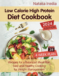 Low Calorie High Protein Diet Cookbook: Recipes for a Balanced Meal Plan. Easy and Healthy Cooking for Weight Management by Natalia Iredia