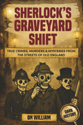 True Crimes, Murders & Mysteries From The Streets of Old England; Dark History Stories - Sherlock's Graveyard Shift: True Crime Gifts for History Buffs by B N William