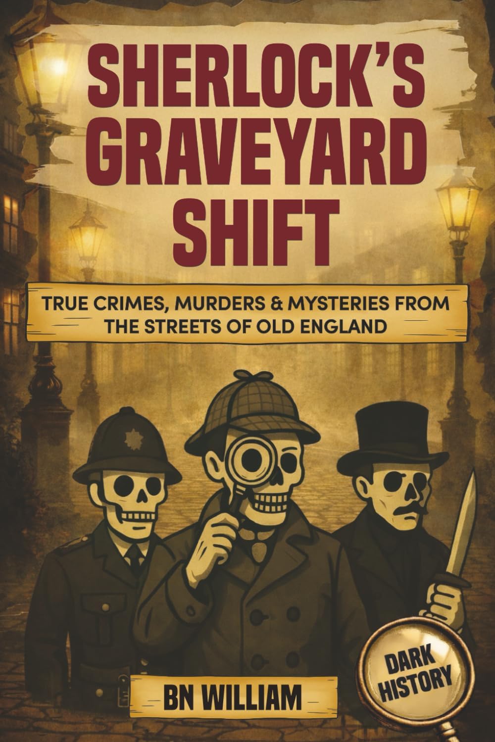 True Crimes, Murders & Mysteries From The Streets of Old England; Dark History Stories - Sherlock's Graveyard Shift: True Crime Gifts for History Buffs by B N William