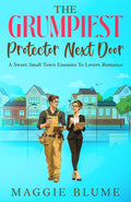The Grumpiest Protector Next Door: A Sweet Small Town Enemies To Lovers Romance by Maggie Blume