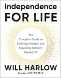 Independence for Life: The Complete Guide to Building Strength and Regaining Mobility Beyond 50 by Will Harlow