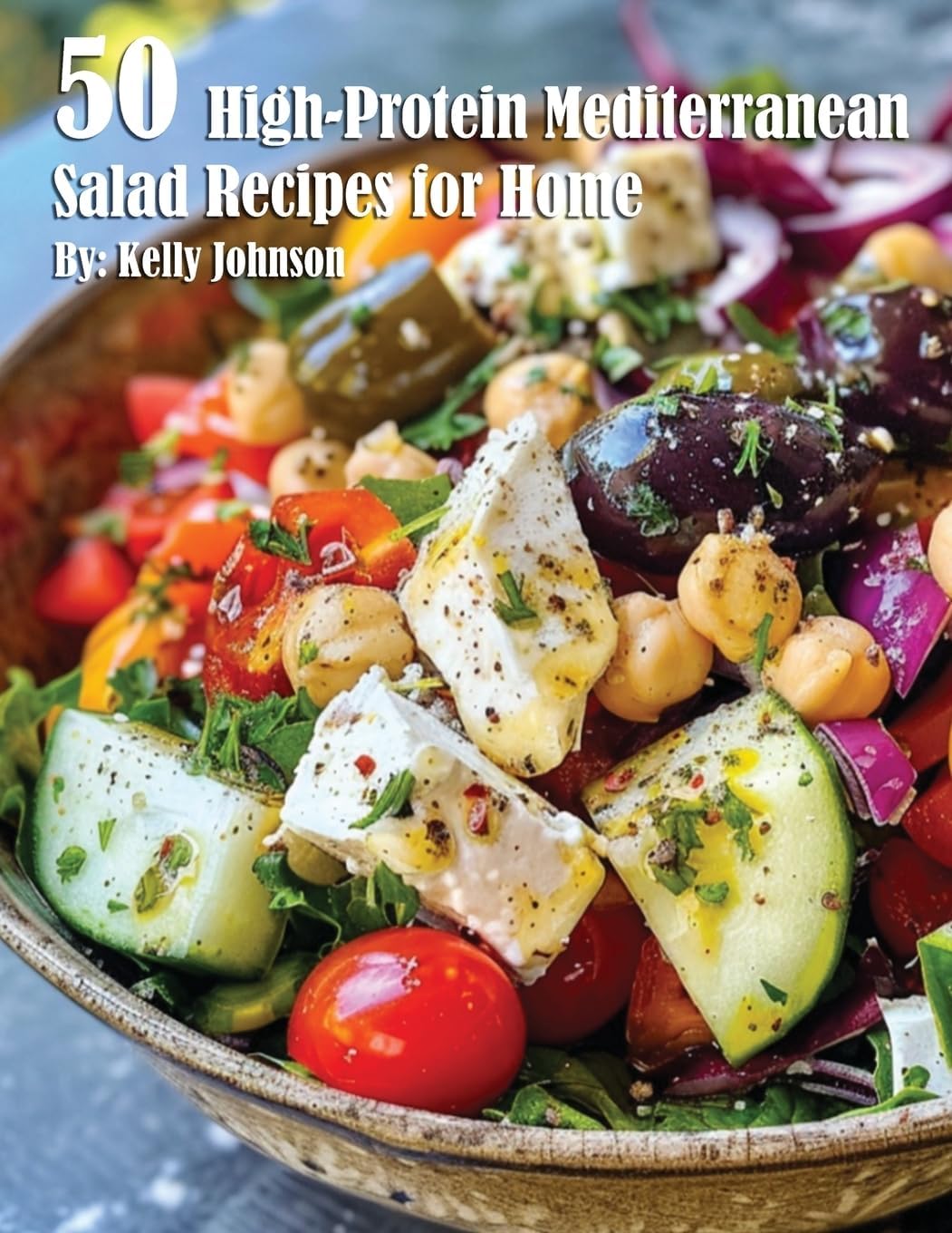 50 High-Protein Mediterranean Salads Recipes for Home by Kelly Johnson