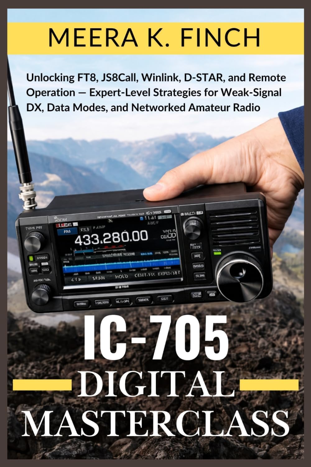 IC-705 Digital Masterclass: Unlocking FT8, JS8Call, Winlink, D-STAR, and Remote Operation — Expert-Level Strategies for Weak-Signal DX, Data Modes, ... Modern Amateur Radio Mastery Series) by Meera K. Finch