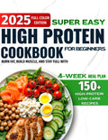 Super Easy High-Protein Cookbook for Beginners: 150+ High-Protein Low-Carb Recipes to Burn Fat, Build Muscle, and Stay Full – 4-Week Meal Plan, Shopping Lists for Busy People Who Want Real Results by Sunny Bookhart