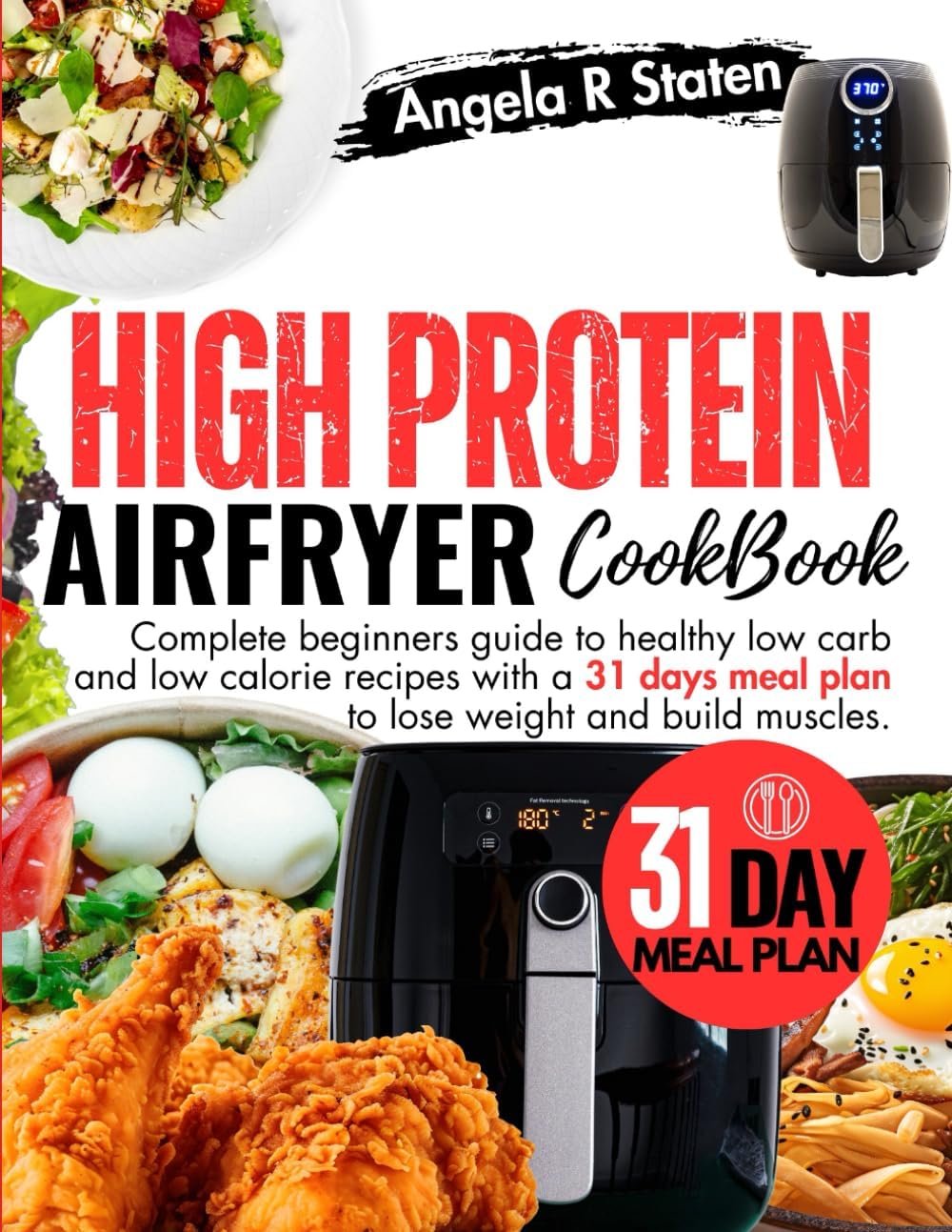 High Protein Air Fryer Cookbook: Complete beginners guide to healthy low fat recipes and 31 days meal plan to lose weight and build muscles. by Angela R. Staten