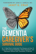 The Dementia Caregiver's Survival Guide: An 11-Step Plan to Understand the Disease and How To Cope with Financial Challenges, Patient Aggression, and Depression Without Guilt, Overwhelm, or Burnout by Janet G Cruz