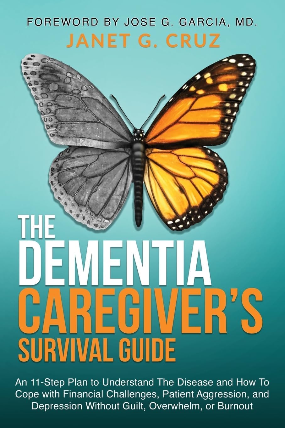 The Dementia Caregiver's Survival Guide: An 11-Step Plan to Understand the Disease and How To Cope with Financial Challenges, Patient Aggression, and Depression Without Guilt, Overwhelm, or Burnout by Janet G Cruz