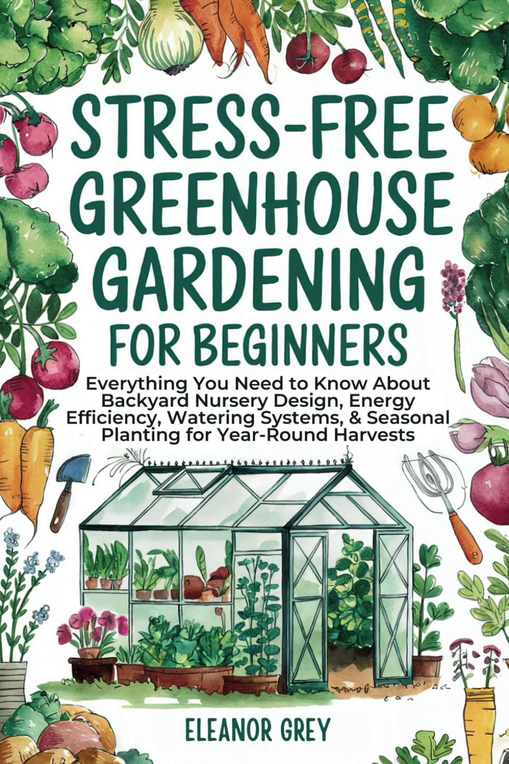 Stress-Free Greenhouse Gardening for Beginners: Everything You Need to Know About Backyard Nursery Design, Energy Efficiency, Watering Systems, & ... for Year-Round Harvests (Pocket Farms) by Eleanor Grey
