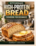 KitchenAid High-Protein Bread Cookbook for Beginners: Quick and Easy Protein-Packed Recipes for Muscle Growth, Weight Loss & Healthy Living — Bake ... High-Protein Bread with Your KitchenAid Mixer by Hannah Coolidge