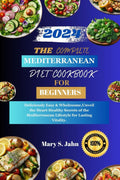 THE COMPLETE MEDITERRANEAN DIET COOKBOOK FOR BEGINNERS 2024: Deliciously Easy & Wholesome,Unveil the Heart-Healthy Secrets of the Mediterranean Lifestyle for Lasting Vitality. by Mary S. Jahn