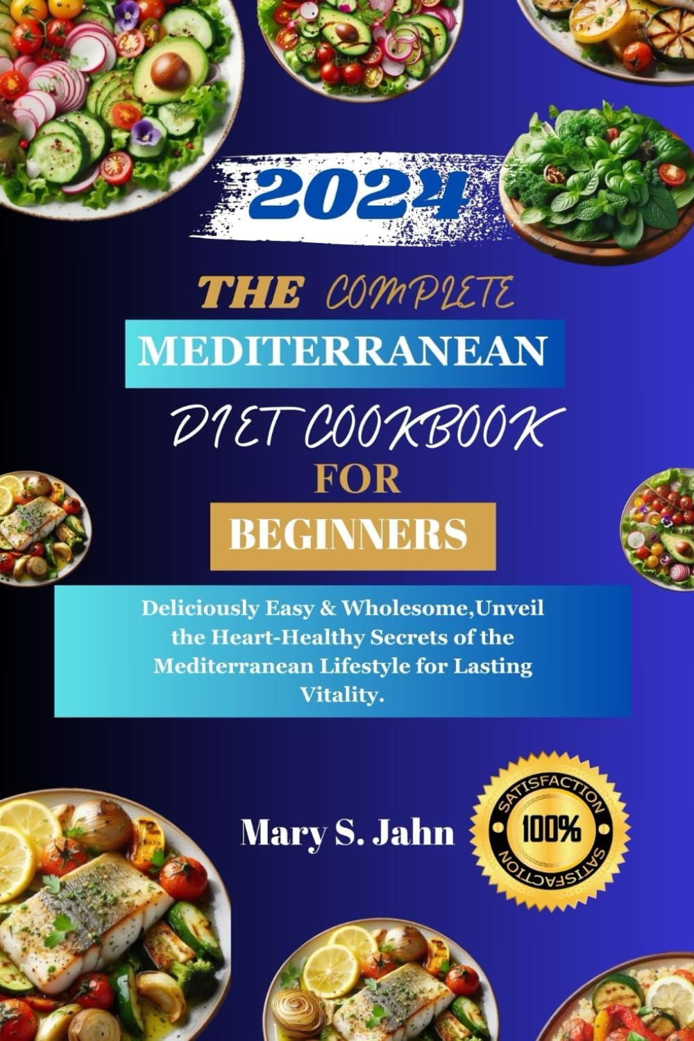 THE COMPLETE MEDITERRANEAN DIET COOKBOOK FOR BEGINNERS 2024: Deliciously Easy & Wholesome,Unveil the Heart-Healthy Secrets of the Mediterranean Lifestyle for Lasting Vitality. by Mary S. Jahn