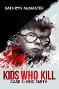 Kids who Kill: Eric Smith: True Crime Press Series 1, Book 2 by Kathryn McMaster