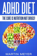 ADHD Diet: The Cure Is Nutrition Not Drugs (For: Children, Adult ADD, Marriage, Adults, Hyperactive Child) - Solution without Drugs or Medication by Martin Meyer