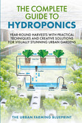 The Complete Guide to Hydroponics: Year-Round Harvests with Practical Techniques and Creative Solutions for Visually Stunning Urban Gardens (The Urban Farming Blueprint) by The Urban Farming Blueprint