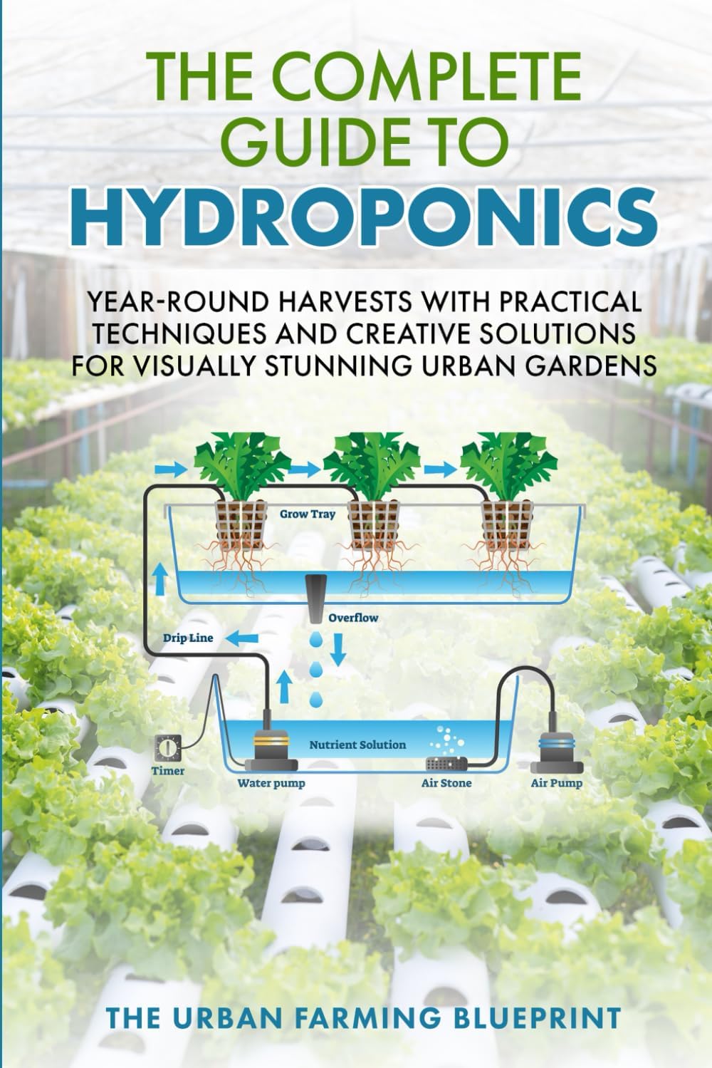 The Complete Guide to Hydroponics: Year-Round Harvests with Practical Techniques and Creative Solutions for Visually Stunning Urban Gardens (The Urban Farming Blueprint) by The Urban Farming Blueprint