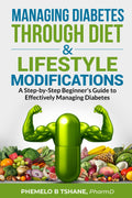 Managing Diabetes Through Diet and Lifestyle Modifications: A Step-by-Step Beginner's Guide to Effectively Managing Diabetes by Phemelo B Tshane