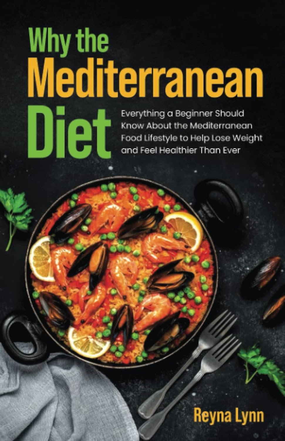 Why the Mediterranean Diet: Everything a Beginner Should Know About the Mediterranean Food Lifestyle to Help Lose Weight and Feel Healthier Than Ever by Reyna Lynn