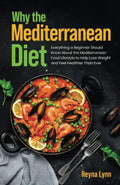 Why the Mediterranean Diet: Everything a Beginner Should Know About the Mediterranean Food Lifestyle to Help Lose Weight and Feel Healthier Than Ever by Reyna Lynn