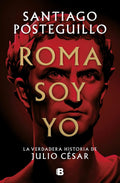 Roma soy yo: La verdadera historia de Julio César / I Am Rome (Spanish Edition) by Santiago Posteguillo