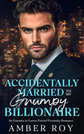 Accidentally Married To My Grumpy Billionaire: Enemies to Lovers Forced Proximity Romance by Amber Roy