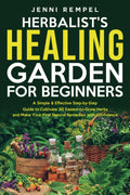 The Herbalist’s Healing Garden for Beginners: A Simple Step-by-Step Guide to Cultivate 30 Easiest-to-Grow Herbs and Make Your First Natural Remedies by Jenni Rempel