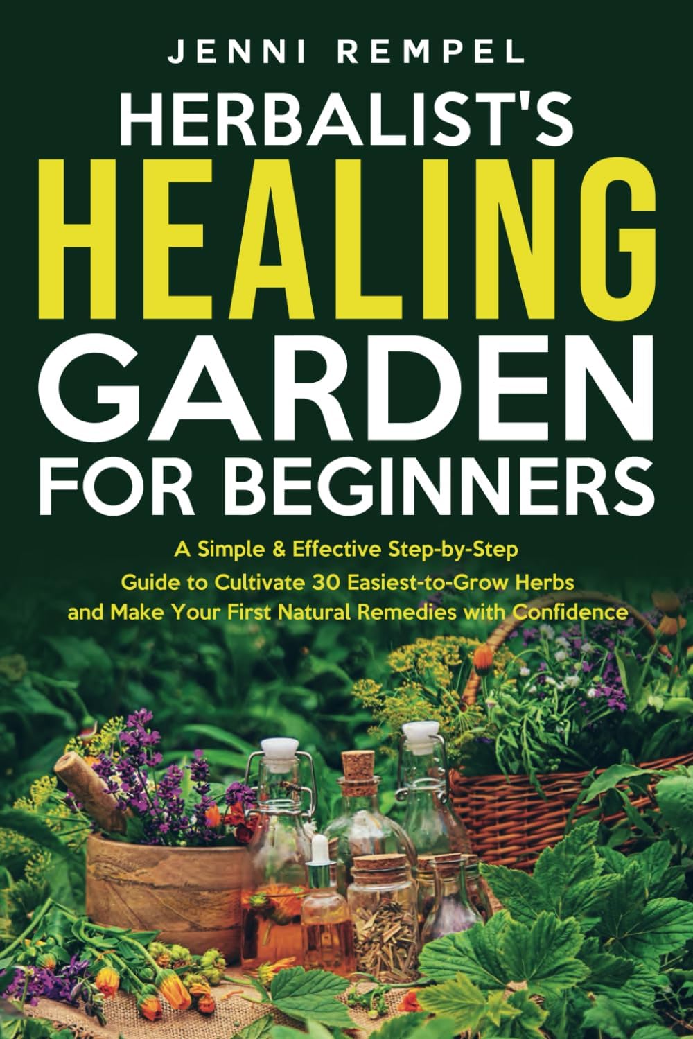 The Herbalist’s Healing Garden for Beginners: A Simple Step-by-Step Guide to Cultivate 30 Easiest-to-Grow Herbs and Make Your First Natural Remedies by Jenni Rempel