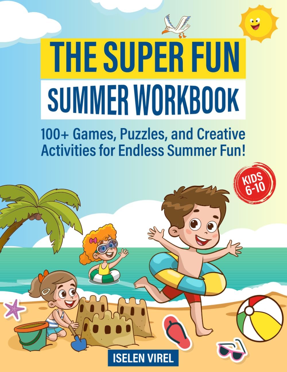 The Super Fun Summer Workbook: 100+ Games, Puzzles, and Creative Activities for Endless Summer Fun! by Iselen Virel