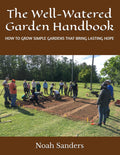 The Well-Watered Garden Handbook: How to grow simple gardens that bring lasting hope by Noah Sanders