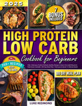 High Protein Low Carb Cookbook for Beginners: 350+ Delicious, Protein-Packed, Healthy Recipes to Burn Fat, Build Muscle & Feel Great | Includes 180-Day Meal Plan, 7 Bonuses & Quick 15-Minute Meals by Luke Redmond