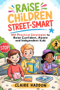 Raise Children Street-Smart: Practical Strategies to Raise Confident, Aware, and Independent Kids Who Think for Themselves and Handle the Real World by Claire Haddon
