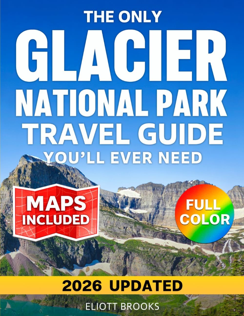 The Only Glacier National Park Travel Guide You'll Ever Need: The Complete Full-Color Planner with Day-by-Day Itineraries, Clear Maps & Honest Insider ... & Hidden Gems (America’s Best Road Trips) by Eliott Brooks