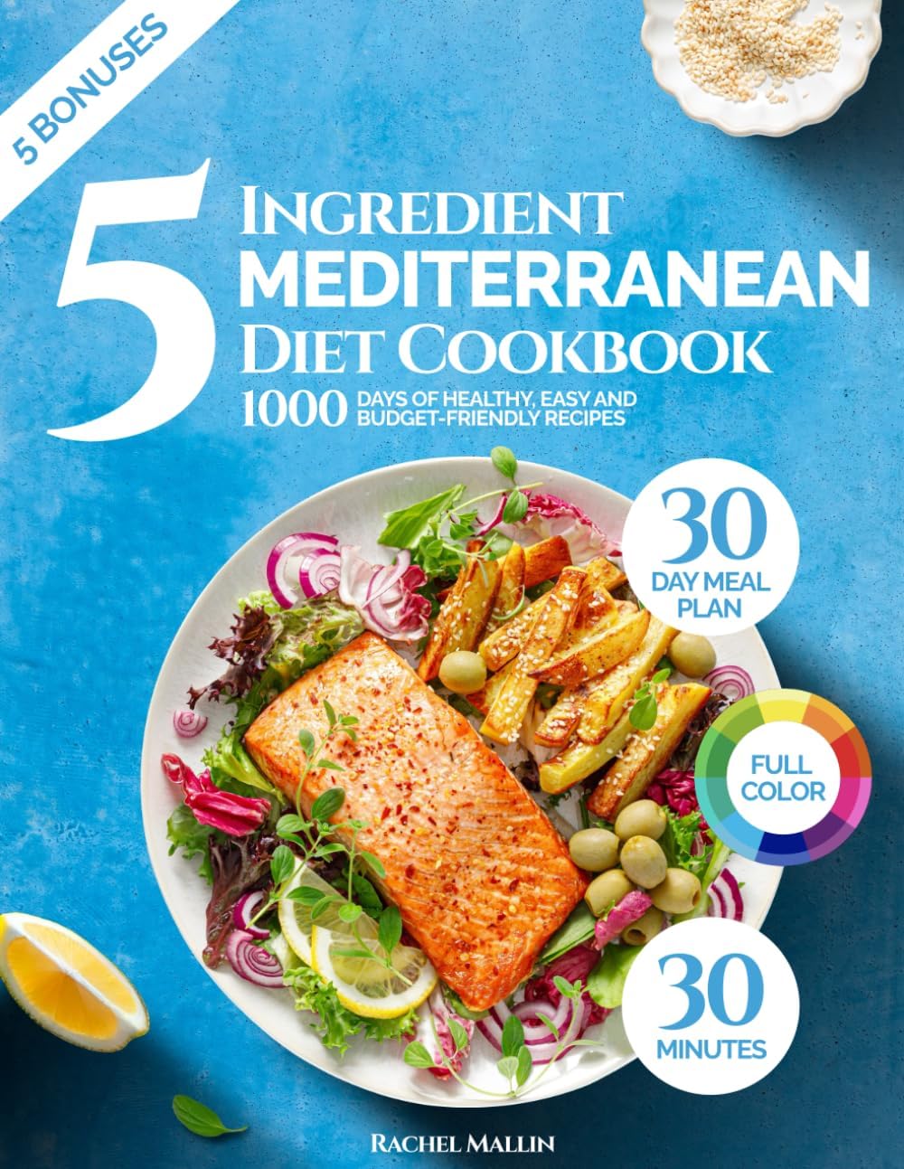 5 Ingredient Mediterranean Diet Cookbook for Beginners: 1000 Days of Healthy and Budget-Friendly Recipes in 30 Minutes: Includes 30-Day Meal Plan, Grocery List, Nutrition Log by Rachel Mallin
