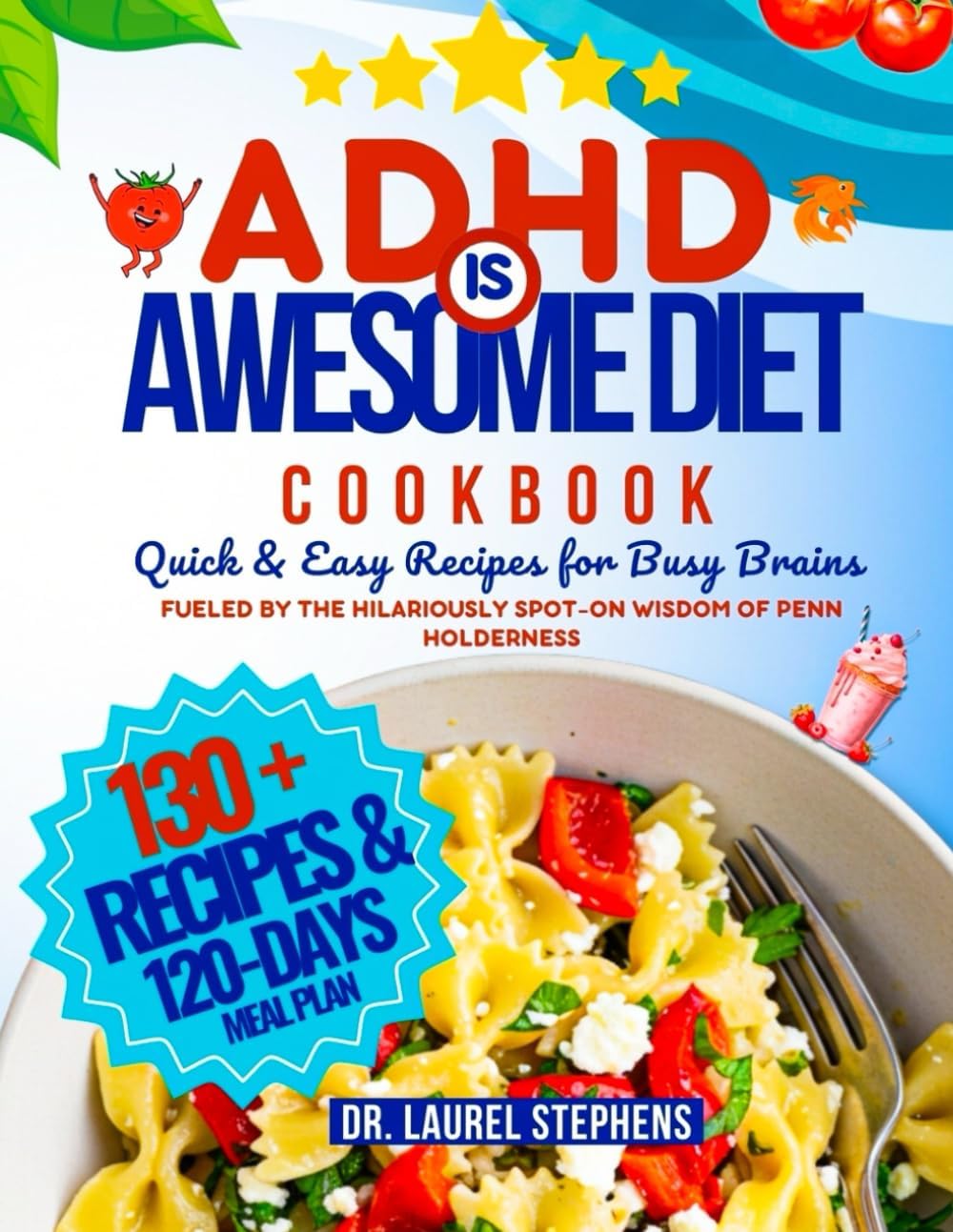 THE ADHD IS AWESOME DIET COOKBOOK: Quick & Easy Recipes for Busy Brains: 130+ Fun, Focus-Friendly Meals, 120-Day Meal Plan, and Food Hacks … Fueled by the Hilariously Spot-On Wisdom of Penn Holderness by Dr. Laurel Stephens