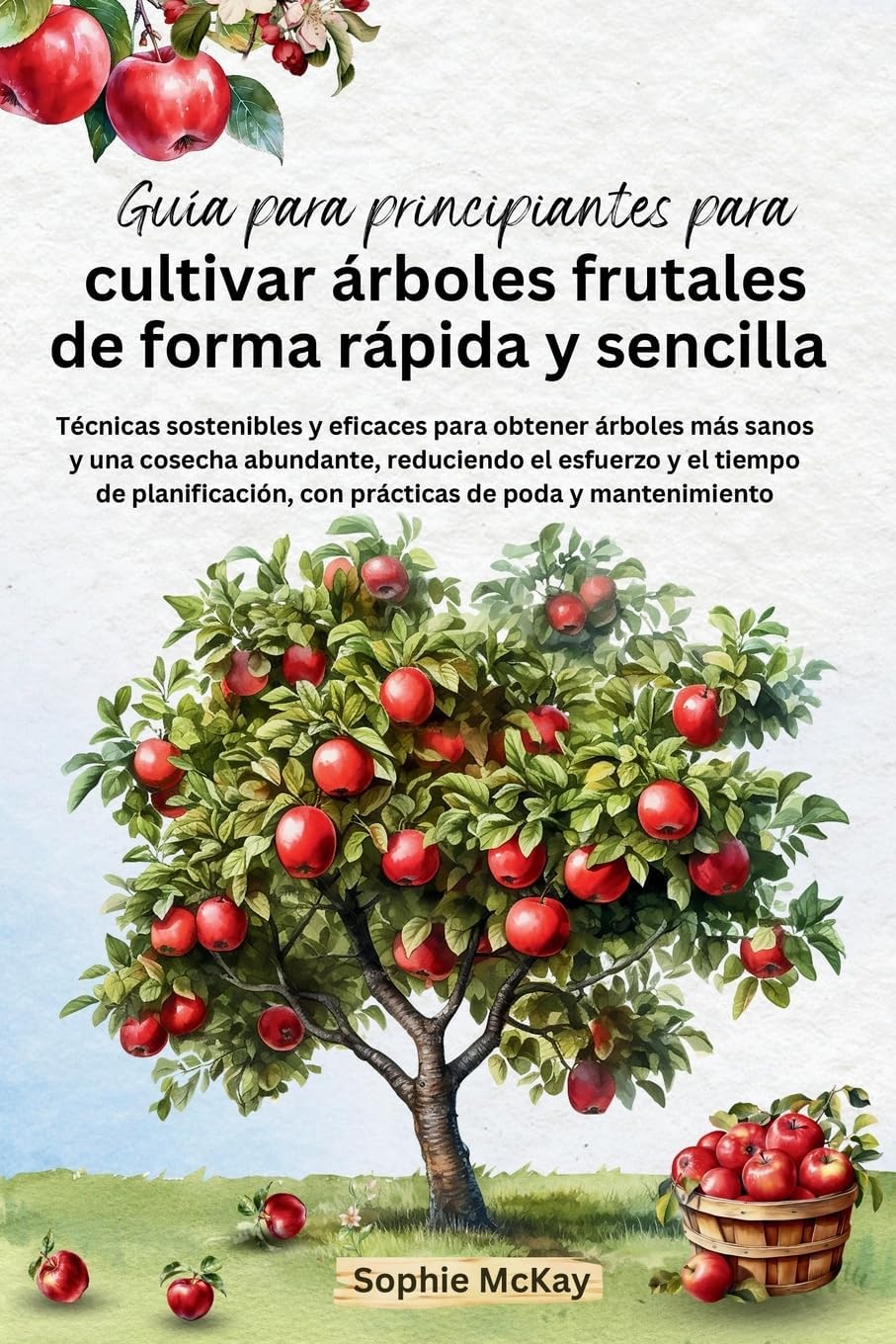 Guía para principiantes para cultivar árboles frutales de forma rápida y sencilla: Técnicas sostenibles y eficaces para obtener árboles más sanos y ... de poda y mantenimiento (Spanish Edition) by Sophie McKay