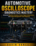 Automotive Oscilloscope Diagnostics Mastery: Advanced Waveform Analysis, Sensor Signal Interpretation, and Engine Management Fault Diagnosis (Vehicle System Engineering Series) by Gavin Vance