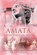 Amata: Book Three in The First Vestals of Rome Trilogy by Debra May Macleod