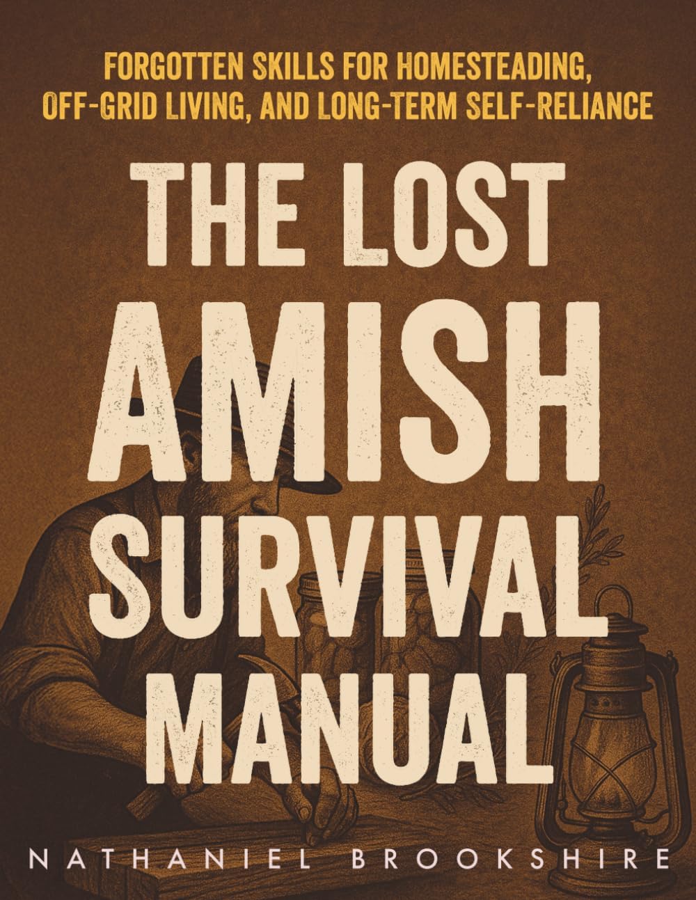 The Lost Amish Survival Manual: Forgotten Skills for Homesteading, Off-Grid Living, and Long-Term Self-Reliance by Nathaniel Brookshire