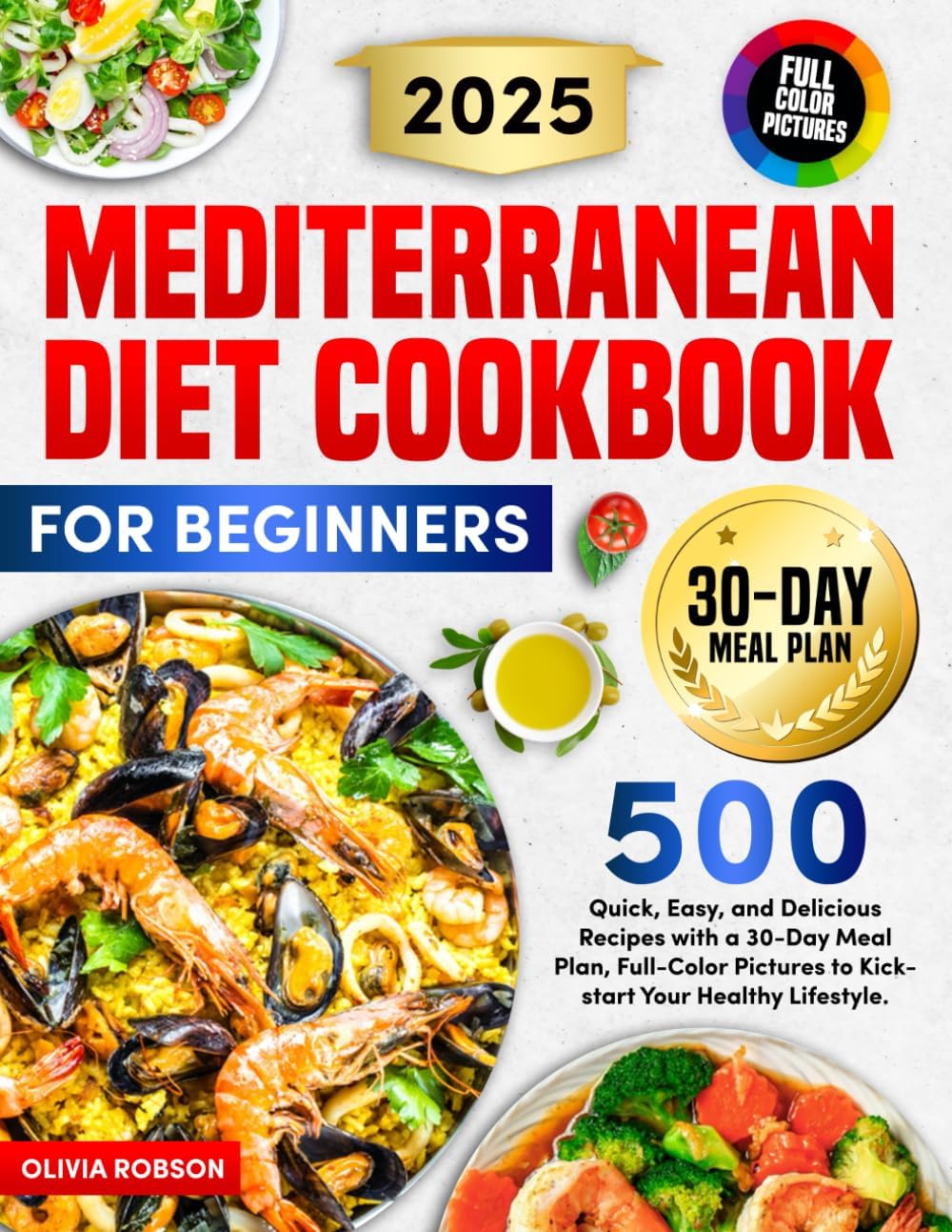 Mediterranean Diet Cookbook for Beginners: 500 Quick, Easy, and Delicious Recipes with a 30-Day Meal Plan, Full-Color Pictures to Kickstart Your Healthy Lifestyle. by Olivia Robson