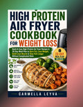 HIGH PROTEIN AIR FRYER COOKBOOK FOR WEIGHT LOSS: Quick & Easy High Protein Air Fryer Recipes & 28-Day Meal Plan to Burn Fat, Lose Weight, Build Lean Muscle & Stay Full Longer Without Complicated Diets by CARMELLA LEYVA