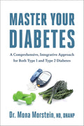 Master Your Diabetes: A Comprehensive, Integrative Approach for Both Type 1 and Type 2 Diabetes by Mona Morstein