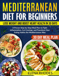 Mediterranean Diet for Beginners: Lose Weight and Boost Heart Health in 30 Days: A Proven Step-by-Step Meal Plan to Fight Inflammation, Cut Cravings, and Transform Your Eating Habits by Elena Rhodes