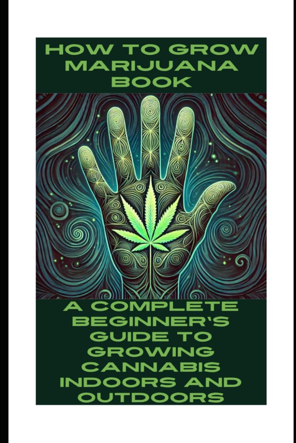 How to Grow Marijuana Book: A Complete Beginner's Guide to Growing Cannabis Indoors and Outdoors: How to Grow Cannabis Bible by Josef Etheridge