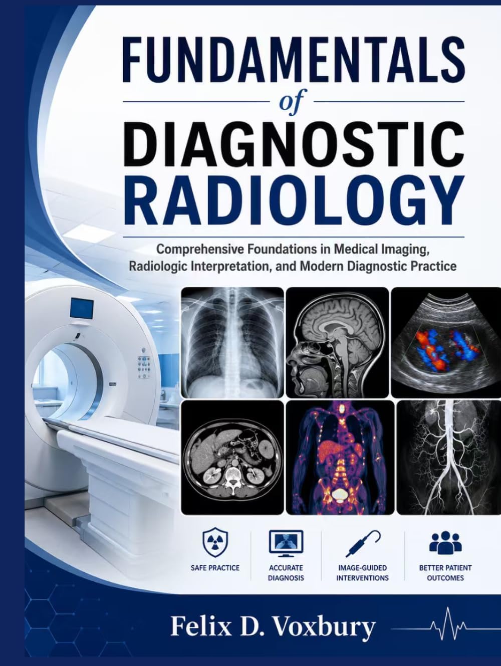 FUNDAMENTALS of DIAGNOSTIC RADIOLOGY: Comprehensive Foundations in Medical Imaging, Radiologic Interpretation, and Modern Diagnostic Practice by Felix D. Voxbury