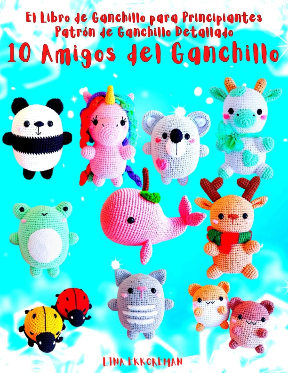 El Libro de Ganchillo para Principiantes Patrón de Ganchillo Detallado 10 Amigos del Ganchillo: Para Principiantes Tejer con Ganchillo Fácil (SPAIN) (Spanish Edition) by Lina Ekkoreman