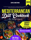 The Mediterranean Diet Cookbook for Beginners: 1000+ Days of Easy and Delicious Recipes, Includes a 30-Day Meal Plan for Lasting Health and Weight Loss, Simple Ingredients for Lifelong Wellness by Sophie Armstrong