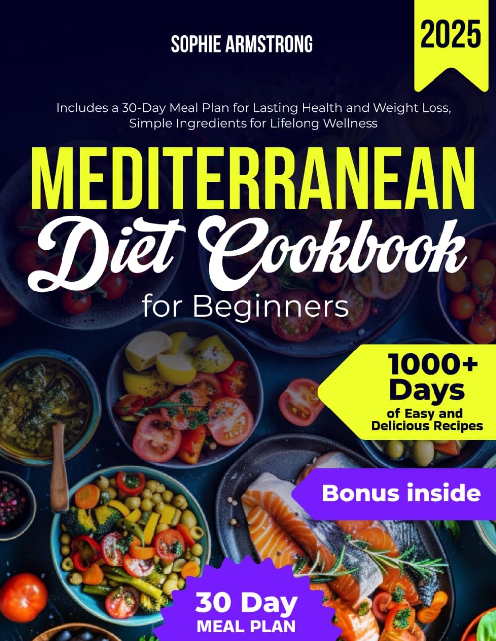 The Mediterranean Diet Cookbook for Beginners: 1000+ Days of Easy and Delicious Recipes, Includes a 30-Day Meal Plan for Lasting Health and Weight Loss, Simple Ingredients for Lifelong Wellness by Sophie Armstrong