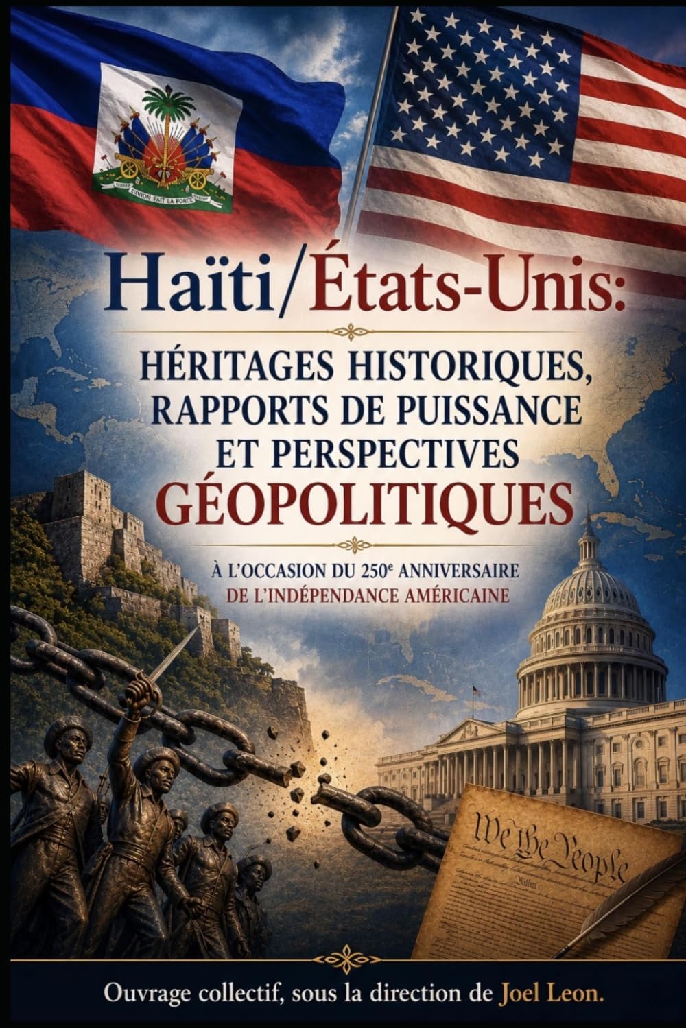 HAÏTI ET LES ÉTATS-UNIS : HÉRITAGES HISTORIQUES, RAPPORTS DE PUISSANCE ET PERSPECTIVES GÉOPOLITIQUES.: À L’OCCASION DU 250e ANNIVERSAIRE DE L’INDÉPENDANCE AMÉRICAINE. (French Edition) by JOEL LEON