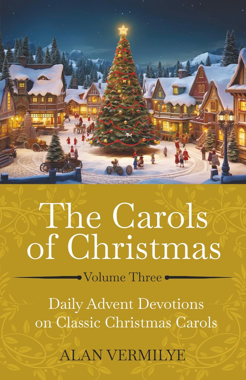 The Carols of Christmas Volume 3: Daily Advent Devotions on Classic Christmas Carols (28-Day Devotional for Christmas and Advent) (The Devotional Hymn Series) by Alan Vermilye